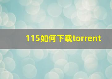 115如何下载torrent