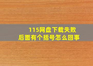 115网盘下载失败后面有个括号怎么回事