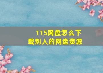 115网盘怎么下载别人的网盘资源