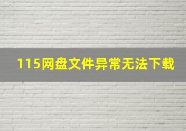 115网盘文件异常无法下载