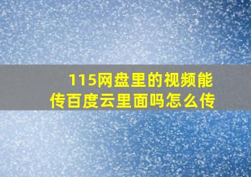 115网盘里的视频能传百度云里面吗怎么传