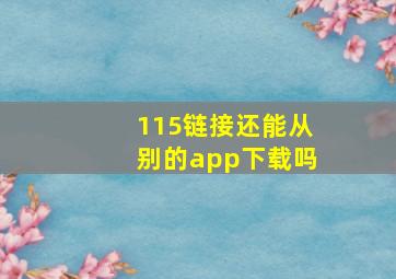 115链接还能从别的app下载吗