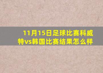 11月15日足球比赛科威特vs韩国比赛结果怎么样