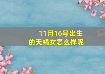 11月16号出生的天蝎女怎么样呢