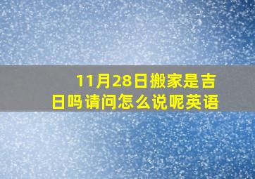 11月28日搬家是吉日吗请问怎么说呢英语