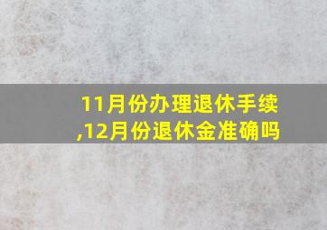 11月份办理退休手续,12月份退休金准确吗