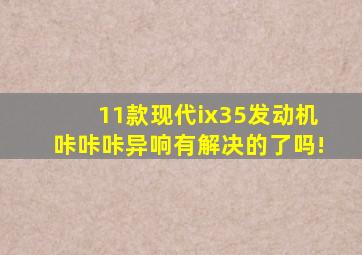 11款现代ix35发动机咔咔咔异响有解决的了吗!