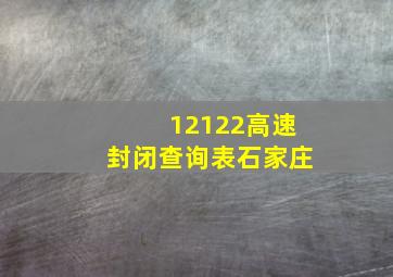 12122高速封闭查询表石家庄