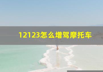 12123怎么增驾摩托车