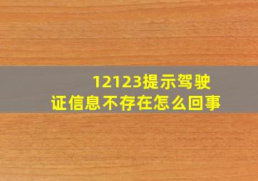 12123提示驾驶证信息不存在怎么回事