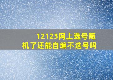 12123网上选号随机了还能自编不选号吗