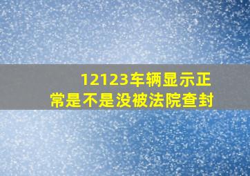 12123车辆显示正常是不是没被法院查封