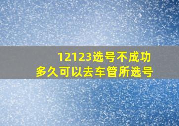 12123选号不成功多久可以去车管所选号