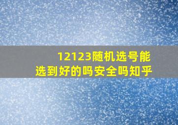 12123随机选号能选到好的吗安全吗知乎