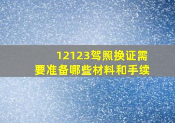 12123驾照换证需要准备哪些材料和手续