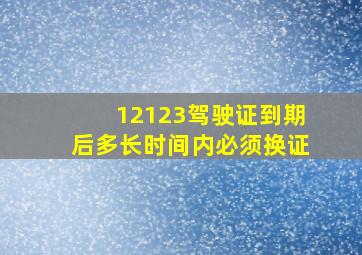 12123驾驶证到期后多长时间内必须换证