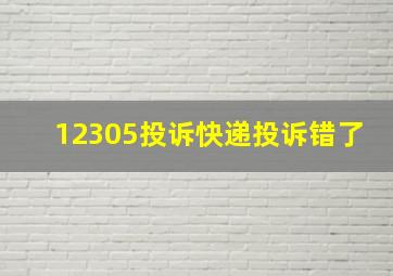 12305投诉快递投诉错了