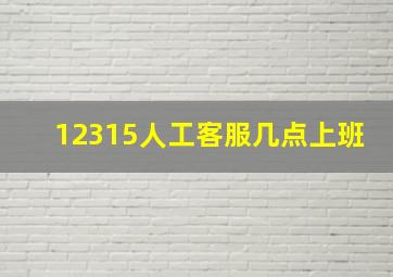 12315人工客服几点上班