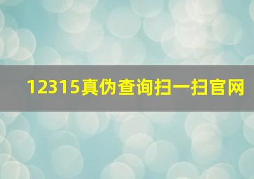 12315真伪查询扫一扫官网