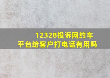 12328投诉网约车平台给客户打电话有用吗