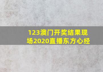 123澳门开奖结果现场2020直播东方心经