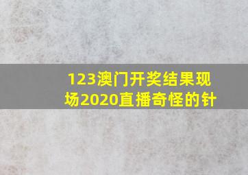 123澳门开奖结果现场2020直播奇怪的针