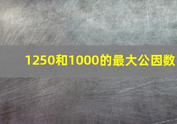 1250和1000的最大公因数