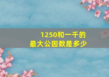 1250和一千的最大公因数是多少