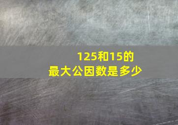 125和15的最大公因数是多少