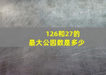 126和27的最大公因数是多少