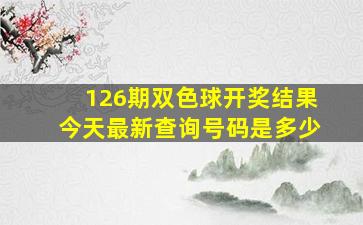 126期双色球开奖结果今天最新查询号码是多少