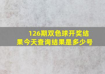 126期双色球开奖结果今天查询结果是多少号