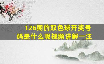 126期的双色球开奖号码是什么呢视频讲解一注