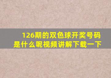 126期的双色球开奖号码是什么呢视频讲解下载一下