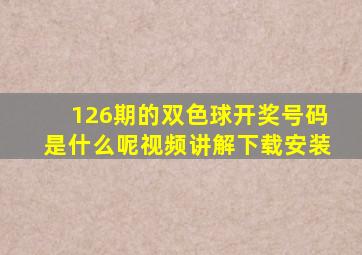 126期的双色球开奖号码是什么呢视频讲解下载安装