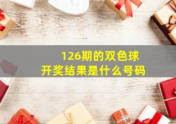 126期的双色球开奖结果是什么号码