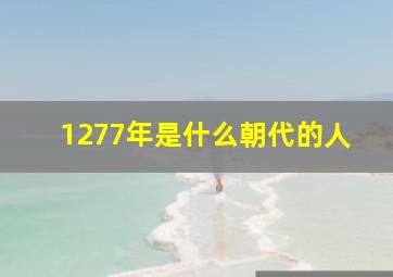 1277年是什么朝代的人