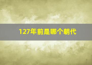 127年前是哪个朝代