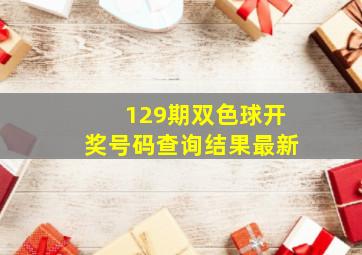 129期双色球开奖号码查询结果最新