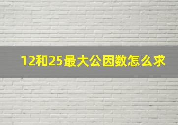 12和25最大公因数怎么求