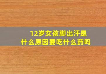 12岁女孩脚出汗是什么原因要吃什么药吗