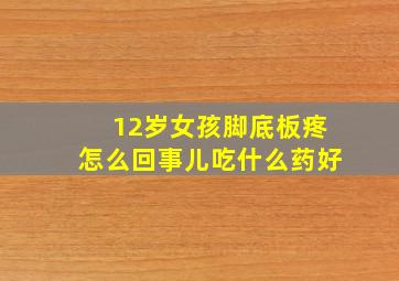 12岁女孩脚底板疼怎么回事儿吃什么药好