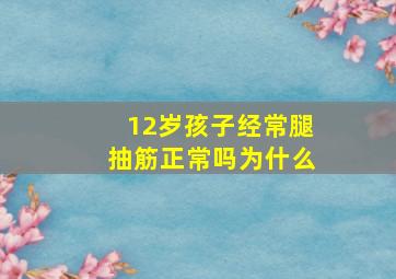 12岁孩子经常腿抽筋正常吗为什么