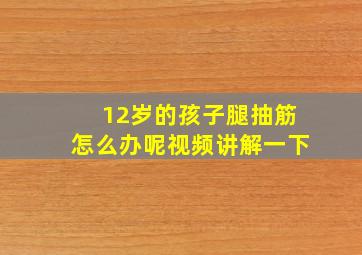 12岁的孩子腿抽筋怎么办呢视频讲解一下