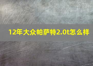 12年大众帕萨特2.0t怎么样