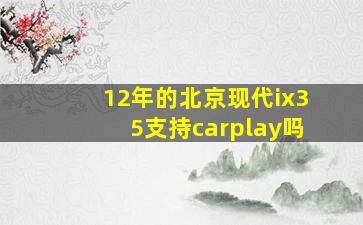 12年的北京现代ix35支持carplay吗