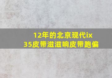 12年的北京现代ix35皮带滋滋响皮带跑偏