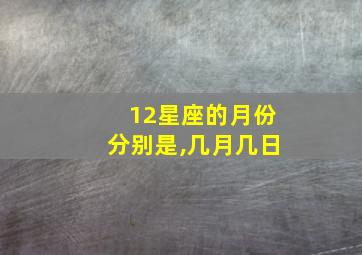 12星座的月份分别是,几月几日