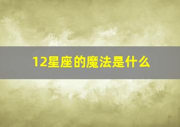 12星座的魔法是什么