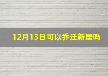 12月13日可以乔迁新居吗